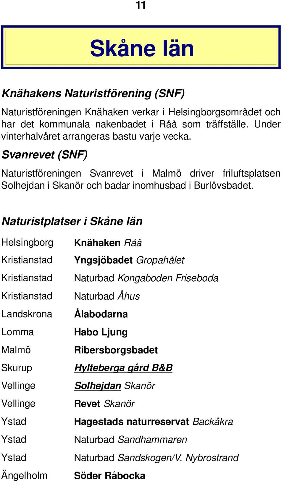 Naturistplatser i Skåne län Helsingborg Kristianstad Kristianstad Kristianstad Landskrona Lomma Malmö Skurup Vellinge Vellinge Ystad Ystad Ystad Ängelholm Knähaken Råå Yngsjöbadet Gropahålet