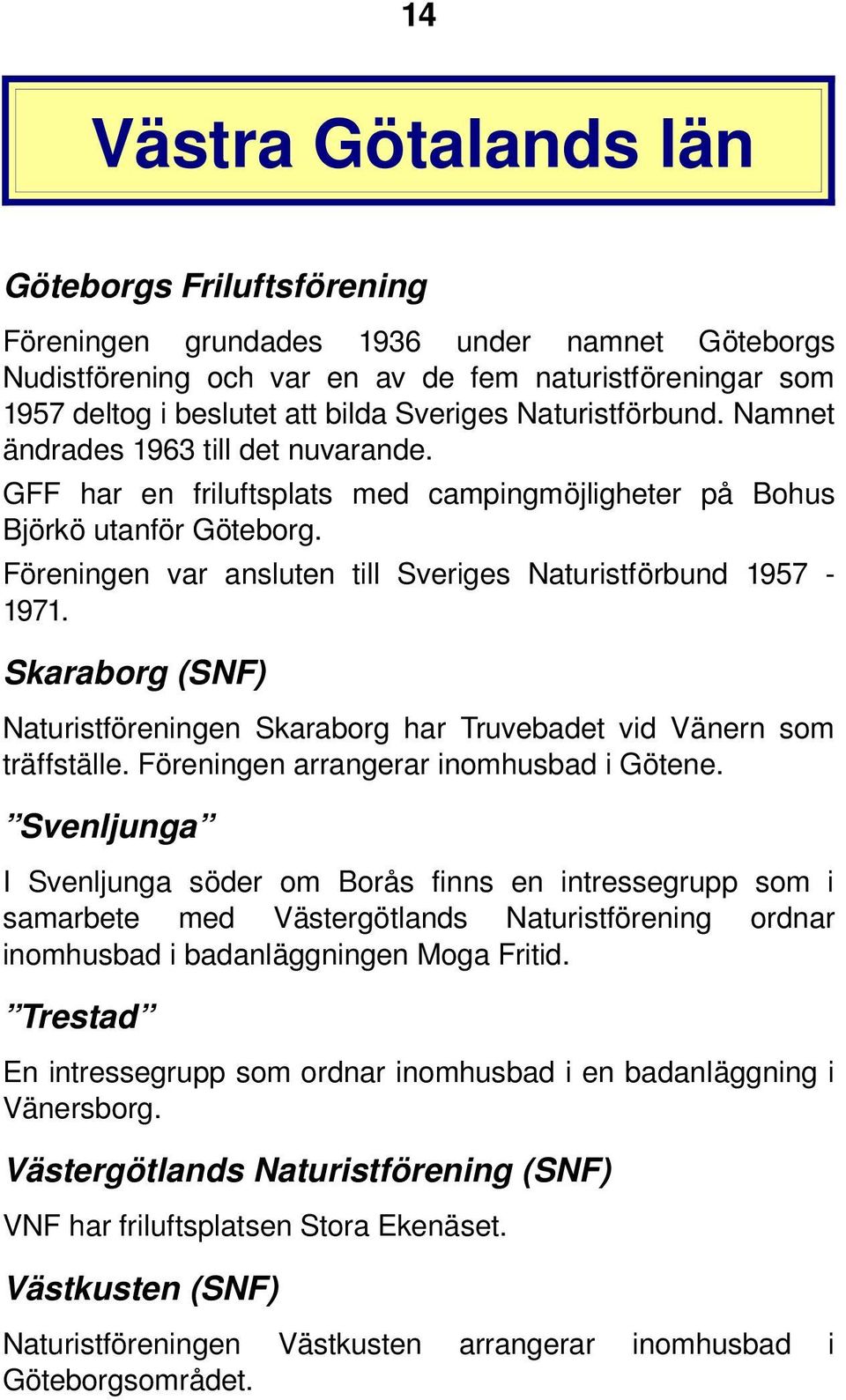 Föreningen var ansluten till Sveriges Naturistförbund 1957 1971. Skaraborg (SNF) Naturistföreningen Skaraborg har Truvebadet vid Vänern som träffställe. Föreningen arrangerar inomhusbad i Götene.