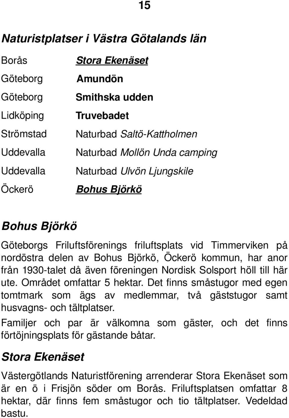 talet då även föreningen Nordisk Solsport höll till här ute. Området omfattar 5 hektar. Det finns småstugor med egen tomtmark som ägs av medlemmar, två gäststugor samt husvagns och tältplatser.