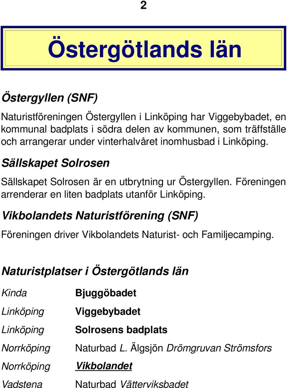 Föreningen arrenderar en liten badplats utanför Linköping. Vikbolandets Naturistförening (SNF) Föreningen driver Vikbolandets Naturist och Familjecamping.