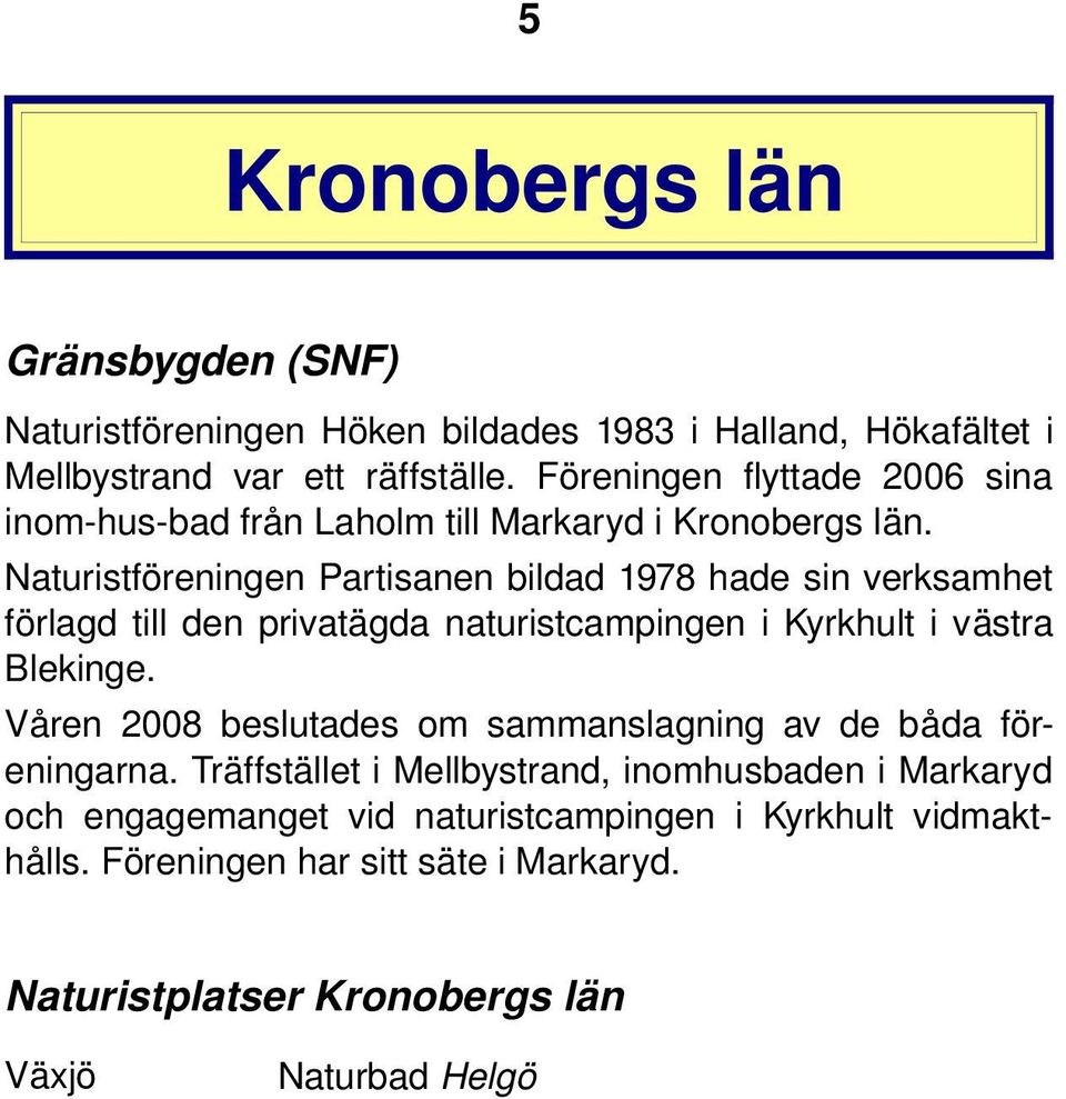 Naturistföreningen Partisanen bildad 1978 hade sin verksamhet förlagd till den privatägda naturistcampingen i Kyrkhult i västra Blekinge.