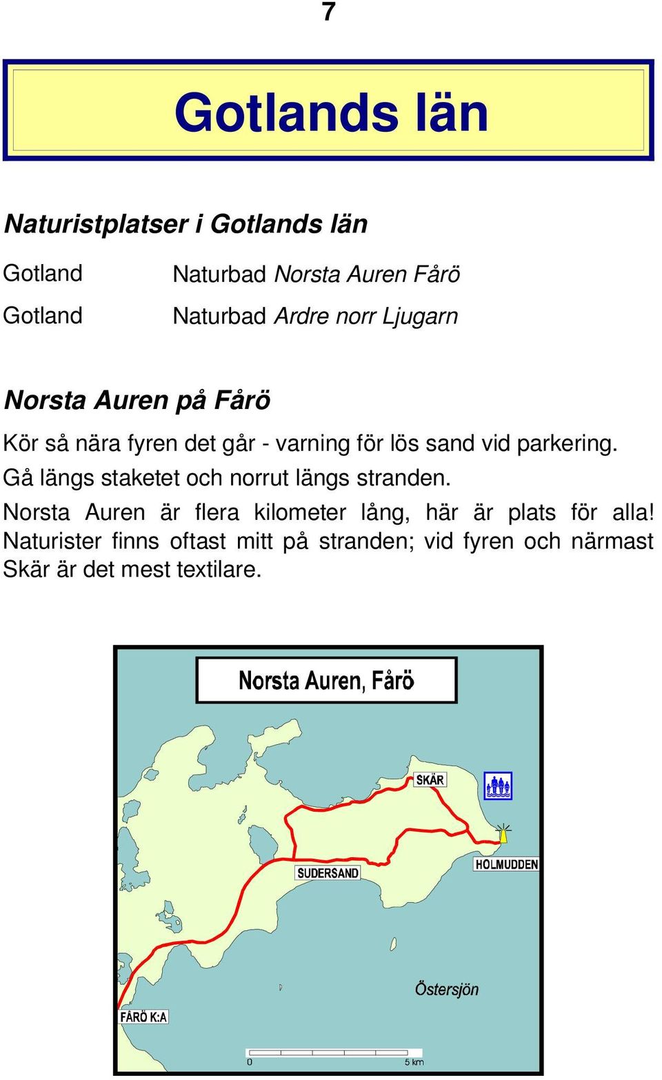 parkering. Gå längs staketet och norrut längs stranden.