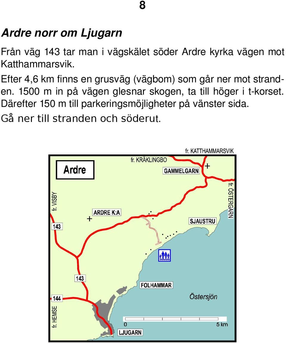 Efter 4,6 km finns en grusväg (vägbom) som går ner mot stranden.