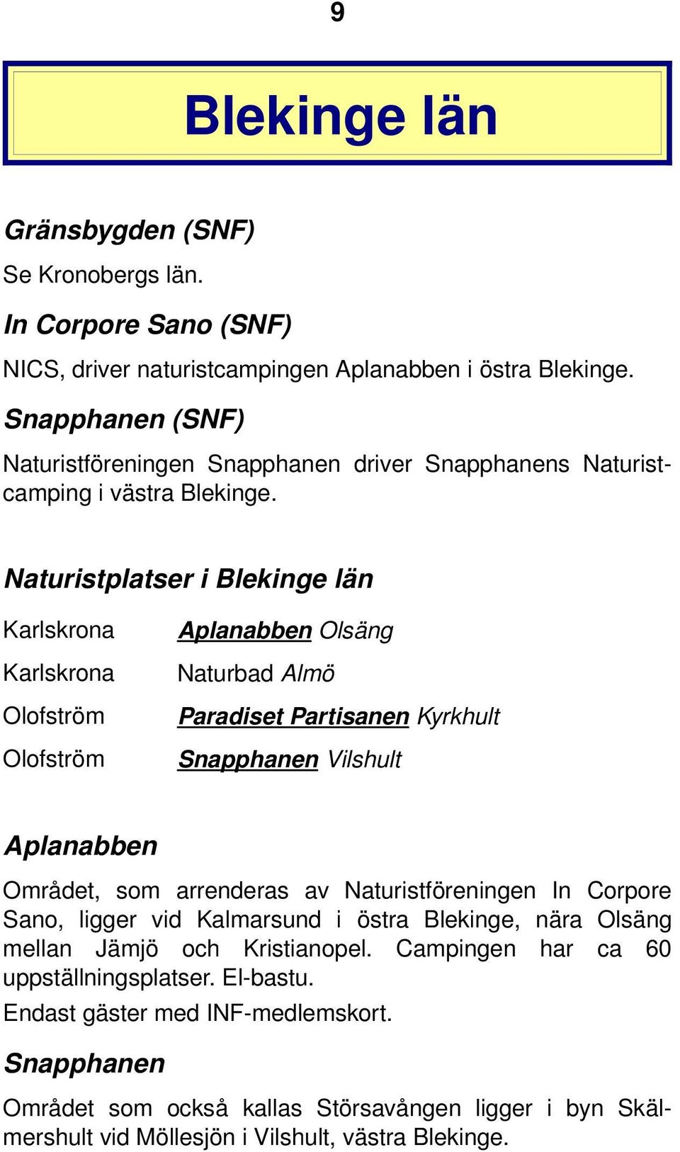 Naturistplatser i Blekinge län Karlskrona Karlskrona Olofström Olofström Aplanabben Olsäng Naturbad Almö Paradiset Partisanen Kyrkhult Snapphanen Vilshult Aplanabben Området, som