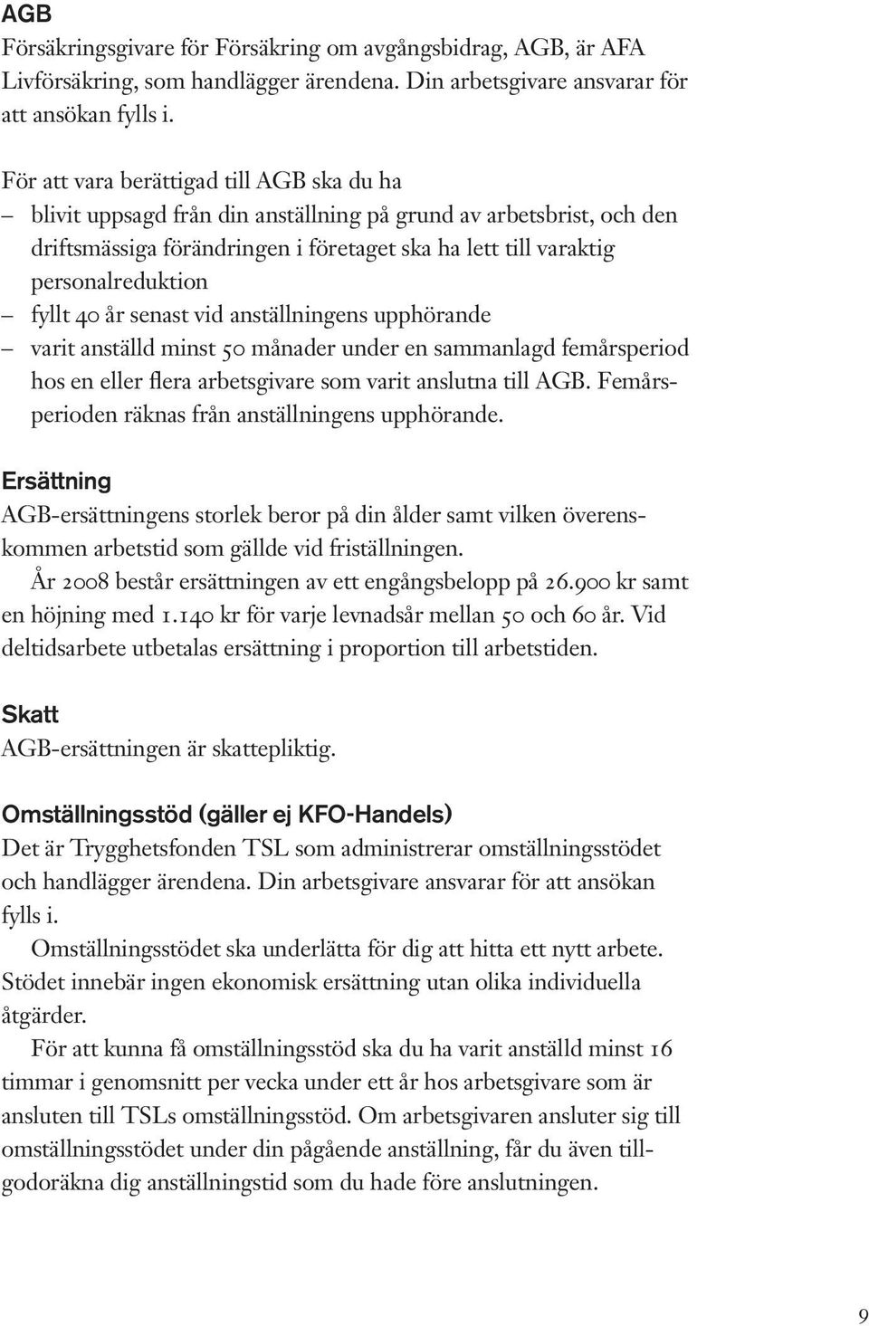 fyllt 40 år senast vid anställningens upphörande varit anställd minst 50 månader under en sammanlagd femårsperiod hos en eller flera arbetsgivare som varit anslutna till AGB.