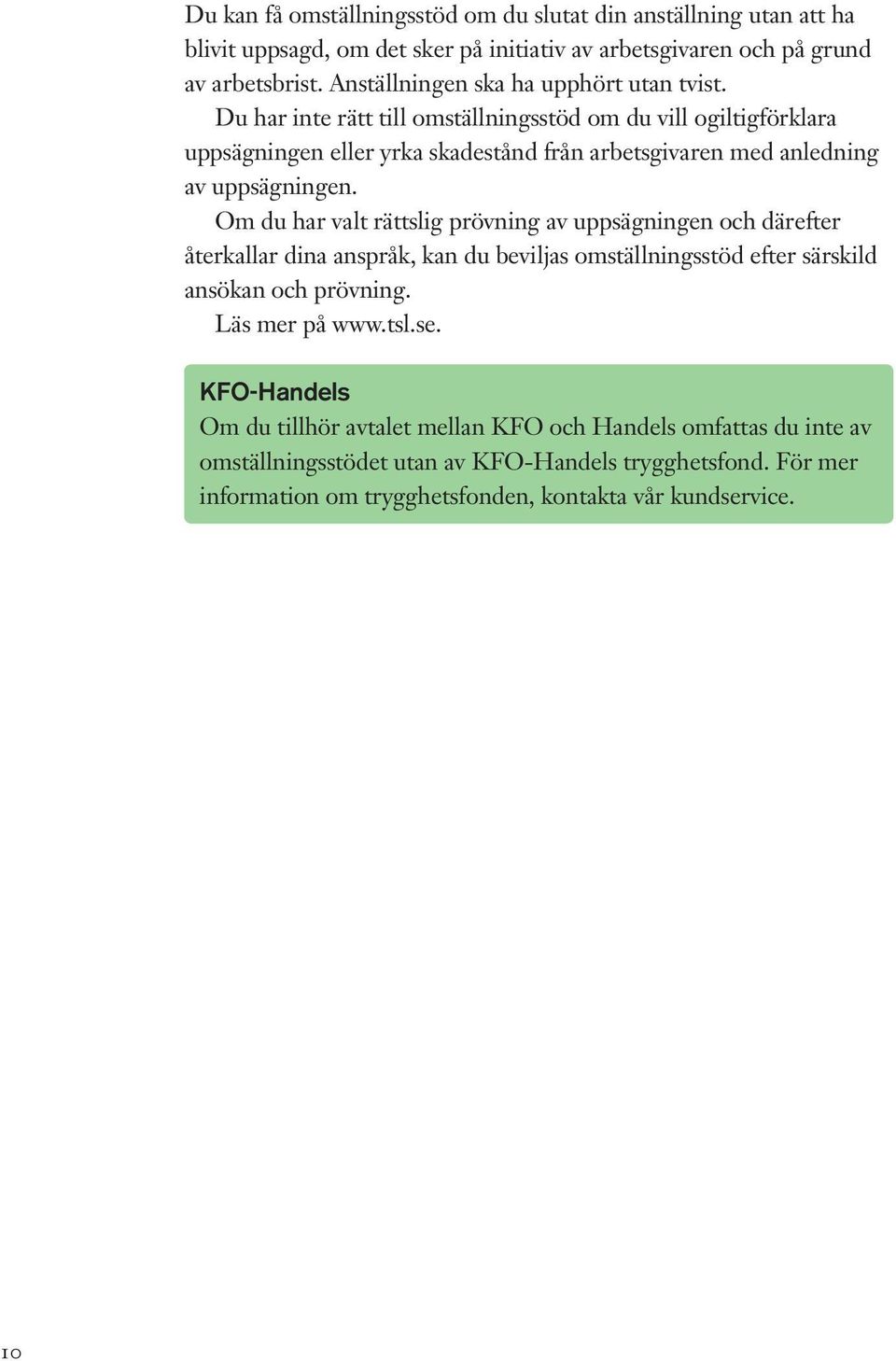 Du har inte rätt till omställningsstöd om du vill ogiltigförklara uppsägningen eller yrka skadestånd från arbetsgivaren med anledning av uppsägningen.