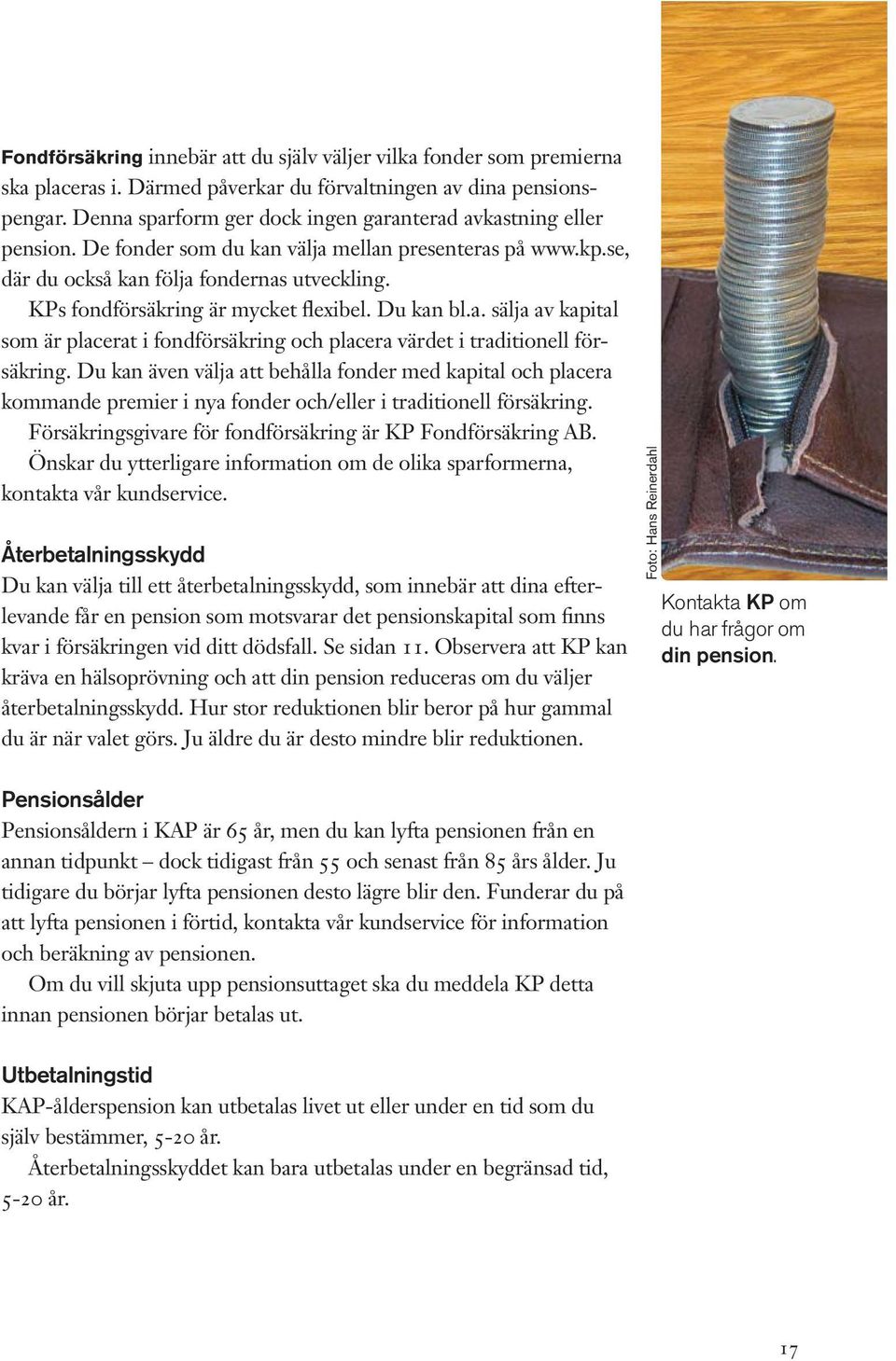 KPs fondförsäkring är mycket flexibel. Du kan bl.a. sälja av kapital som är placerat i fondförsäkring och placera värdet i traditionell försäkring.