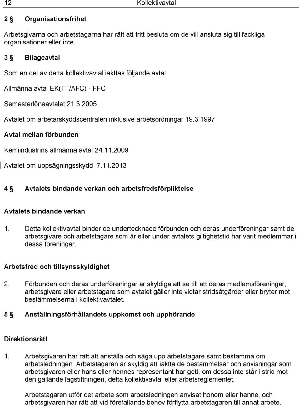 11.2009 Avtalet om uppsägningsskydd 7.11.2013 4 Avtalets bindande verkan och arbetsfredsförpliktelse Avtalets bindande verkan 1.