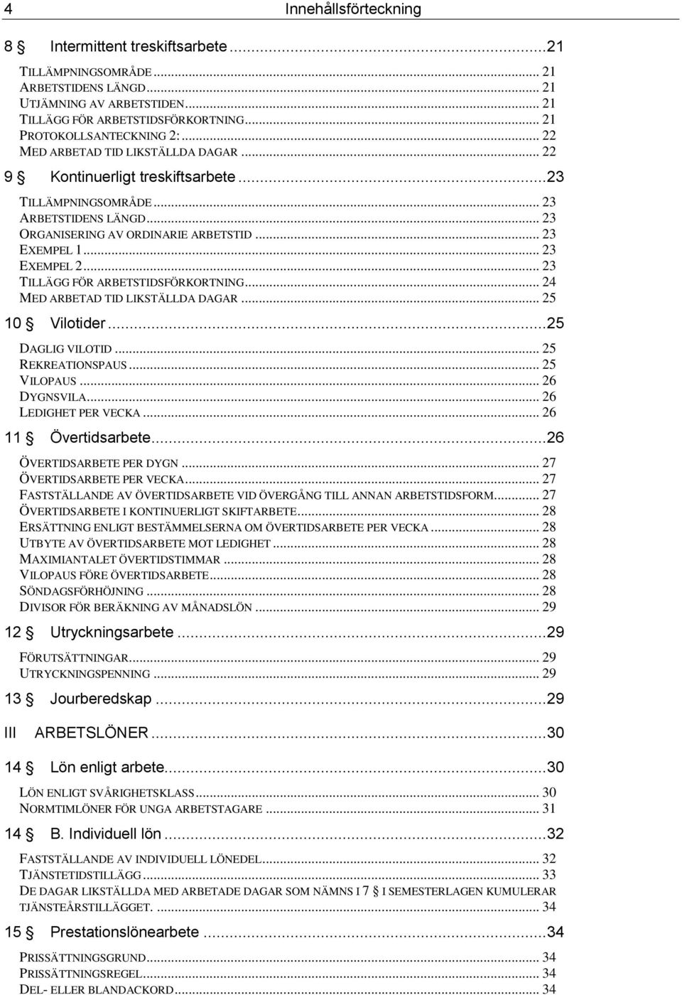 .. 23 EXEMPEL 1... 23 EXEMPEL 2... 23 TILLÄGG FÖR ARBETSTIDSFÖRKORTNING... 24 MED ARBETAD TID LIKSTÄLLDA DAGAR... 25 10 Vilotider... 25 DAGLIG VILOTID... 25 REKREATIONSPAUS... 25 VILOPAUS.