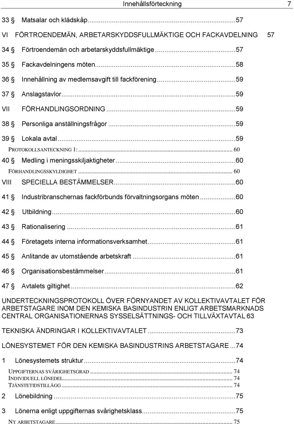 .. 60 40 Medling i meningsskiljaktigheter... 60 FÖRHANDLINGSSKYLDIGHET... 60 VIII SPECIELLA BESTÄMMELSER... 60 41 Industribranschernas fackförbunds förvaltningsorgans möten... 60 42 Utbildning.