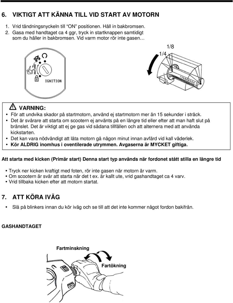 Vid varm motor rör inte gasen 1/8 1/4 VARNING: För att undvika skador på startmotorn, använd ej startmotorn mer än 15 sekunder i sträck.