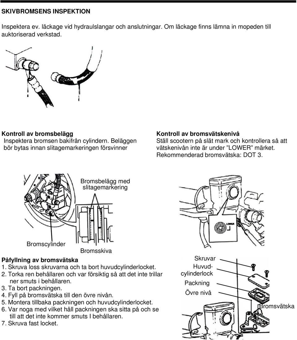 Beläggen bör bytas innan slitagemarkeringen försvinner Kontroll av bromsvätskenivå Ställ scootern på slät mark och kontrollera så att vätskenivån inte är under LOWER märket.