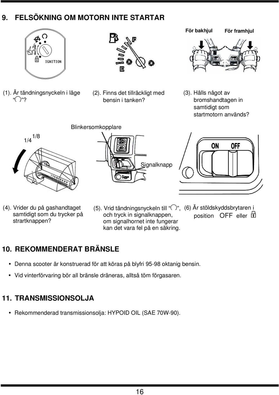 Vrid tändningsnyckeln till, och tryck in signalknappen, om signalhornet inte fungerar kan det vara fel på en säkring. (6) Är stöldskyddsbrytaren i position OFFeller 10.