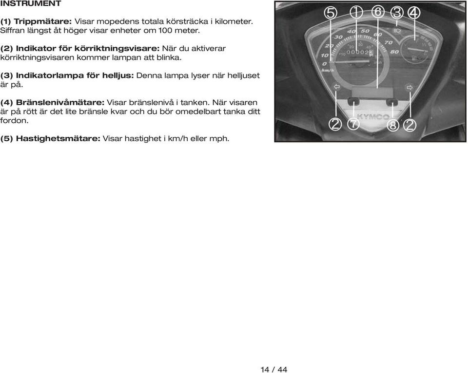 (3) Indikatorlampa för helljus: Denna lampa lyser när helljuset är på. (4) Bränslenivåmätare: Visar bränslenivå i tanken.