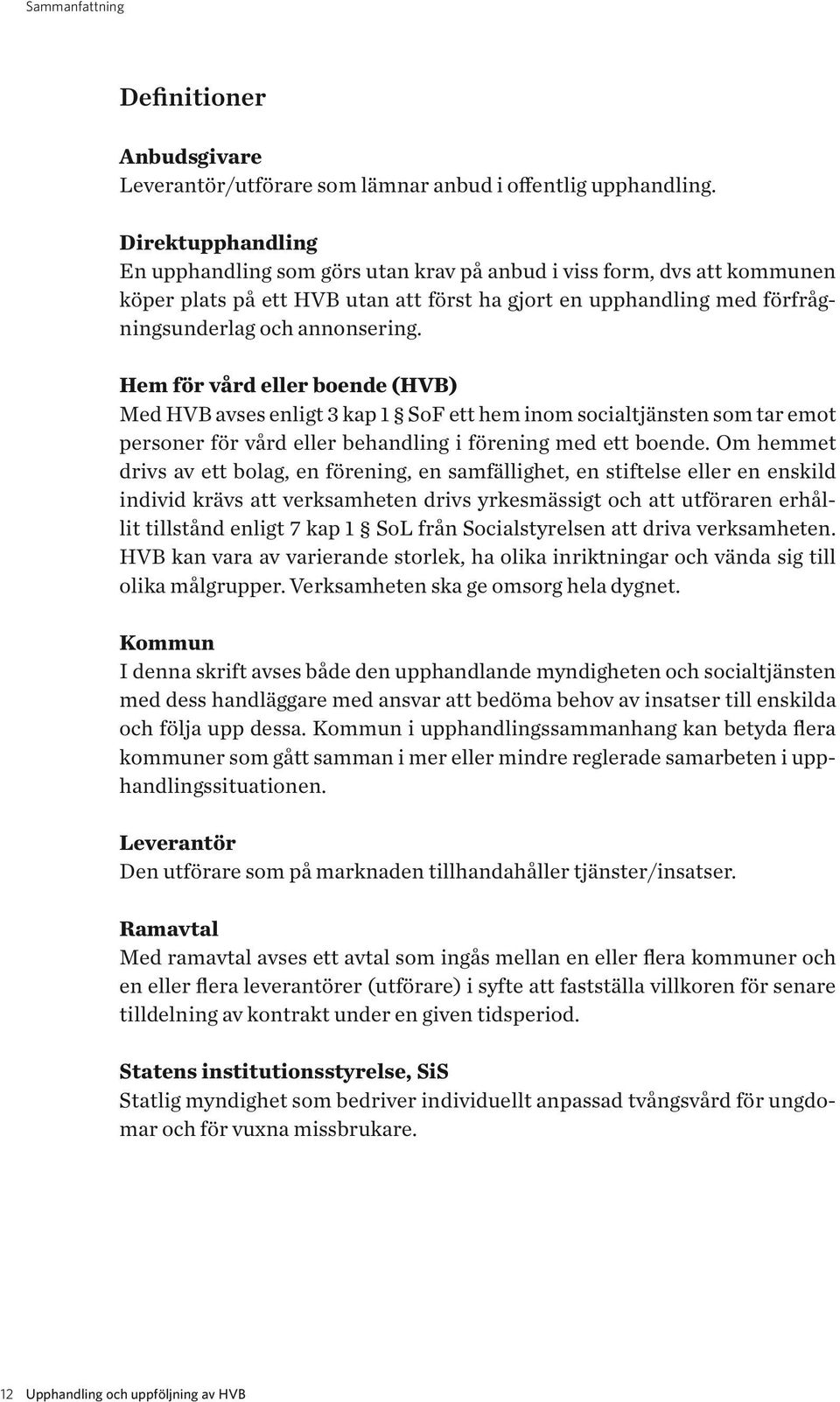 Hem för vård eller boende (HVB) Med HVB avses enligt 3 kap 1 SoF ett hem inom socialtjänsten som tar emot personer för vård eller behandling i förening med ett boende.