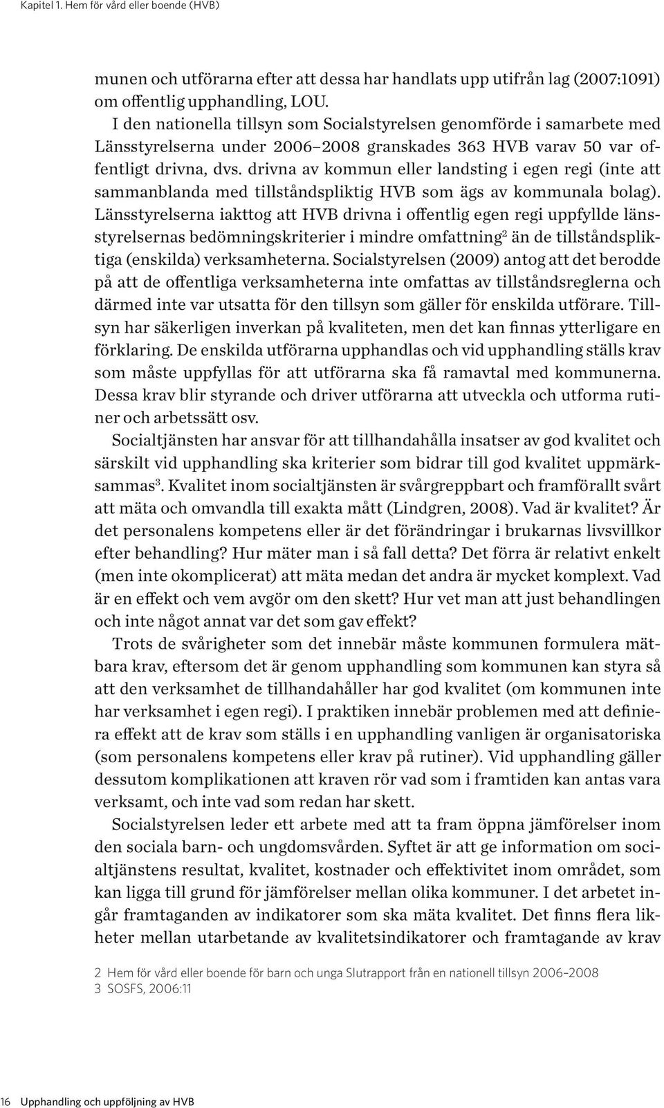 drivna av kommun eller landsting i egen regi (inte att sammanblanda med tillståndspliktig HVB som ägs av kommunala bolag).