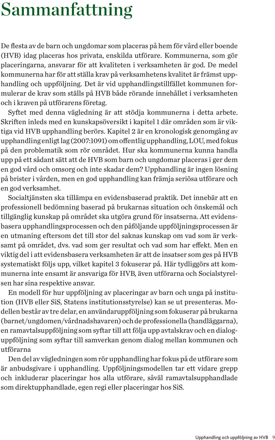 Det är vid upphandlingstillfället kommunen formulerar de krav som ställs på HVB både rörande innehållet i verksamheten och i kraven på utförarens företag.