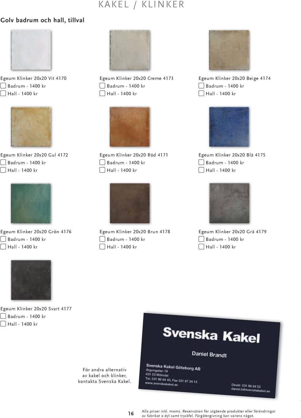 Klinker 20x20 Blå 4175 Badrum - 1400 kr Hall - 1400 kr Egeum Klinker 20x20 Grön 4176 Badrum - 1400 kr Hall - 1400 kr Egeum Klinker 20x20 Brun 4178 Badrum - 1400 kr Hall - 1400 kr