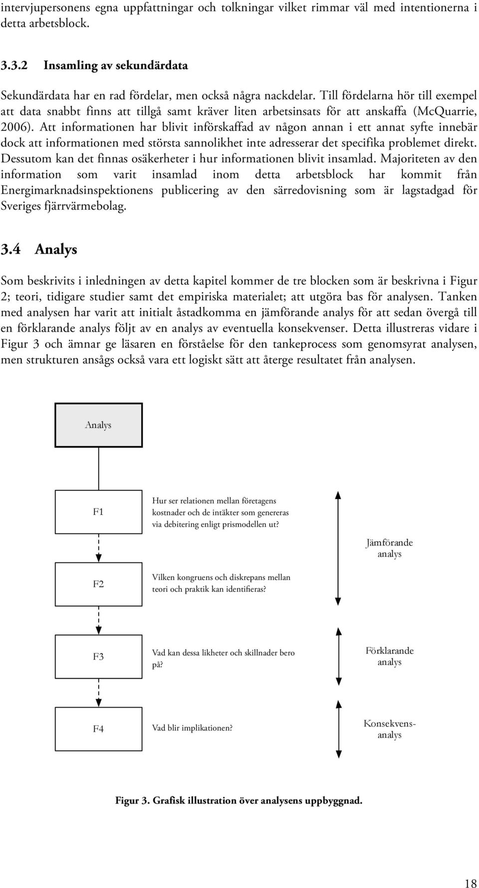 Att informationen har blivit införskaffad av någon annan i ett annat syfte innebär dock att informationen med största sannolikhet inte adresserar det specifika problemet direkt.