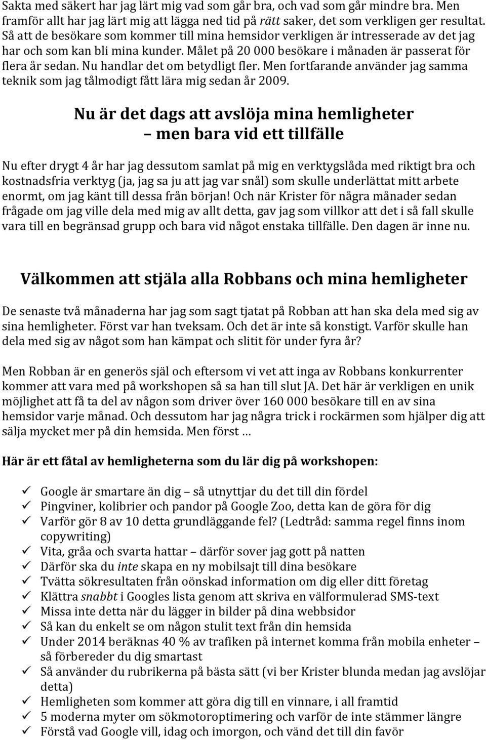 Nu handlar det om betydligt fler. Men fortfarande använder jag samma teknik som jag tålmodigt fått lära mig sedan år 2009.