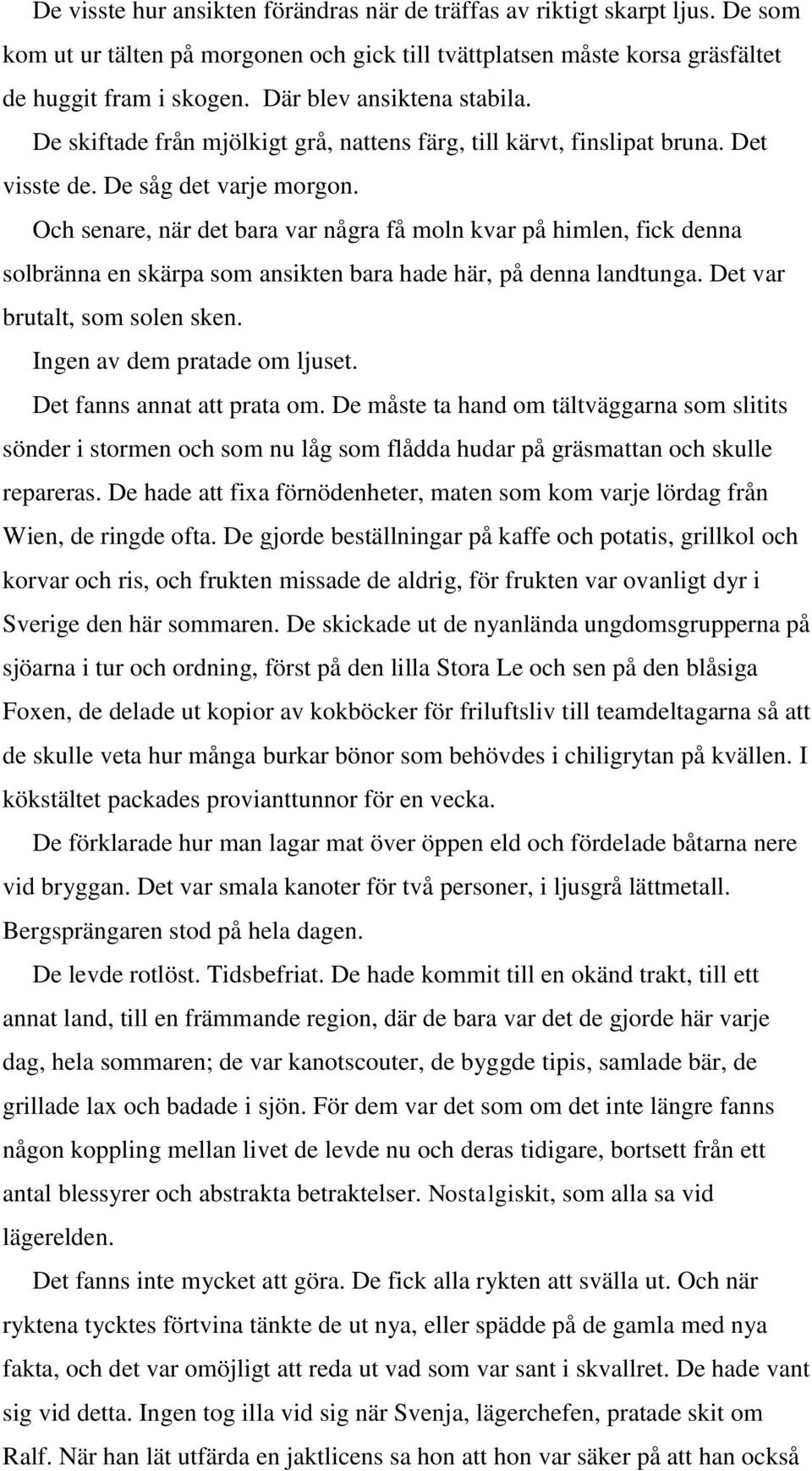 Och senare, när det bara var några få moln kvar på himlen, fick denna solbränna en skärpa som ansikten bara hade här, på denna landtunga. Det var brutalt, som solen sken.