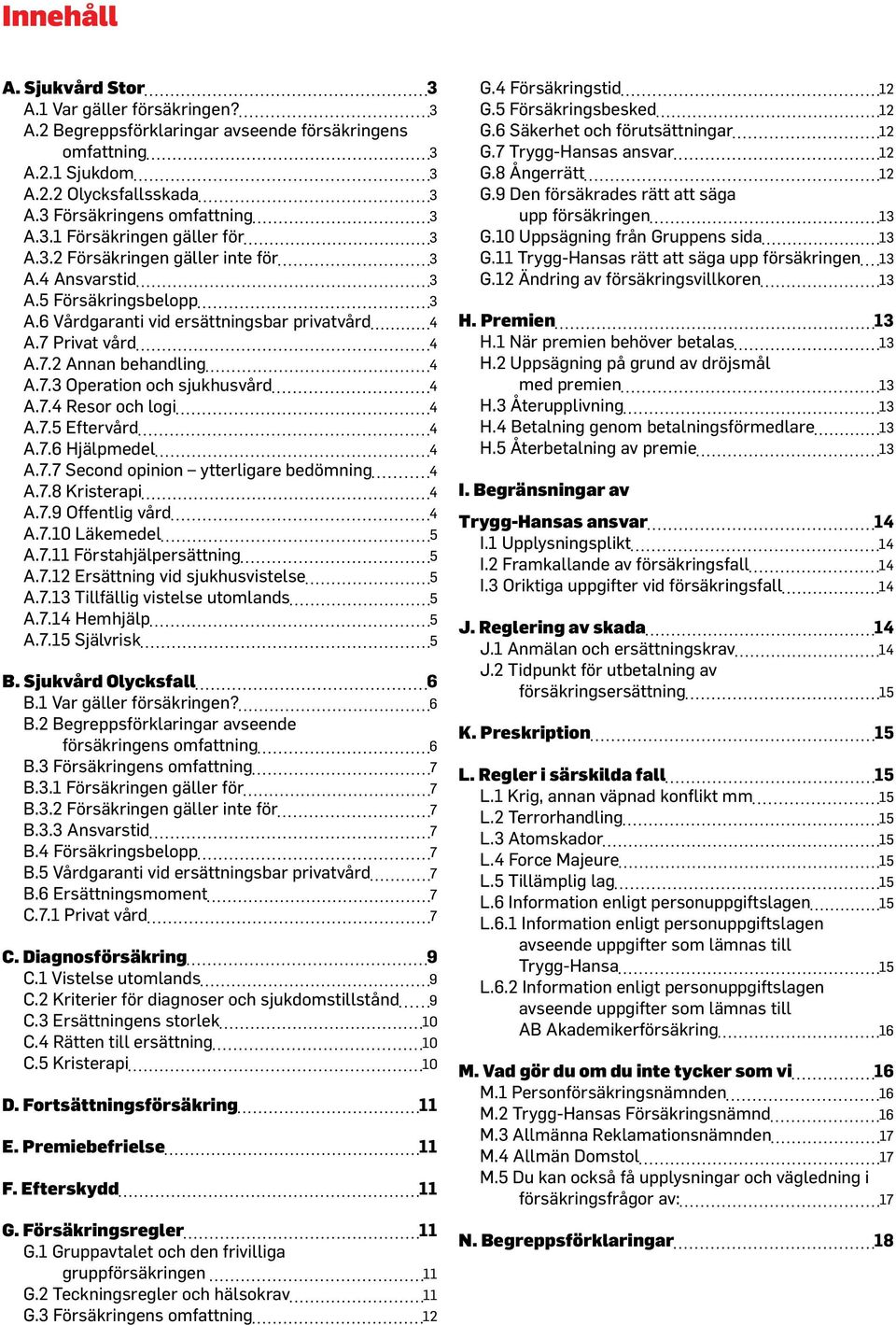 7.4 Resor och logi 4 A.7.5 Eftervård 4 A.7.6 Hjälpmedel 4 A.7.7 Second opinion ytterligare bedömning 4 A.7.8 Kristerapi 4 A.7.9 Offentlig vård 4 A.7.10 Läkemedel 5 A.7.11 Förstahjälpersättning 5 A.7.12 Ersättning vid sjukhusvistelse 5 A.