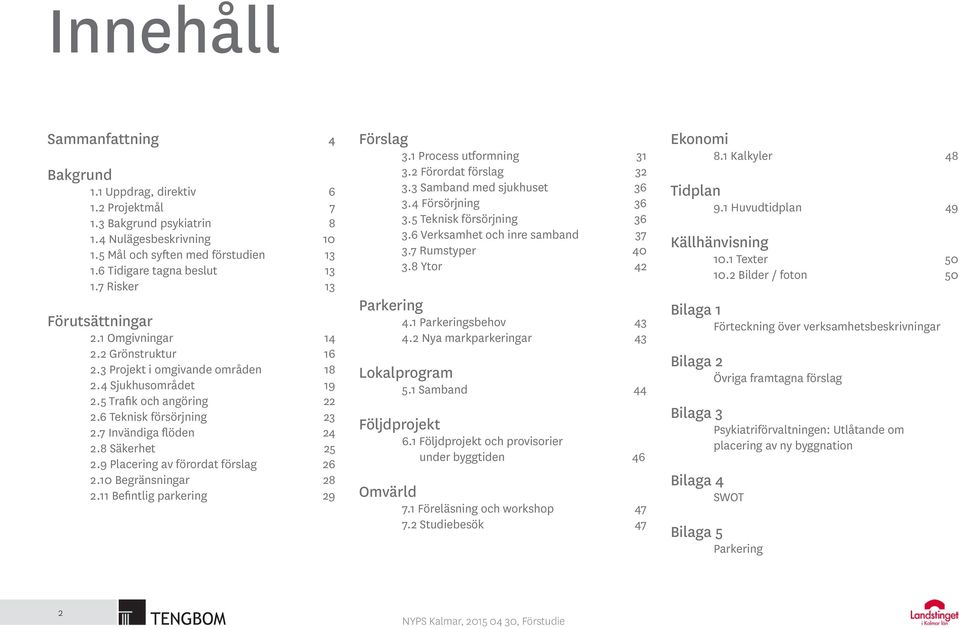 7 Invändiga flöden 24 2.8 Säkerhet 25 2.9 Placering av förordat förslag 26 2.10 Begränsningar 28 2.11 Befintlig parkering 29 Förslag 3.1 Process utformning 31 3.2 Förordat förslag 32 3.