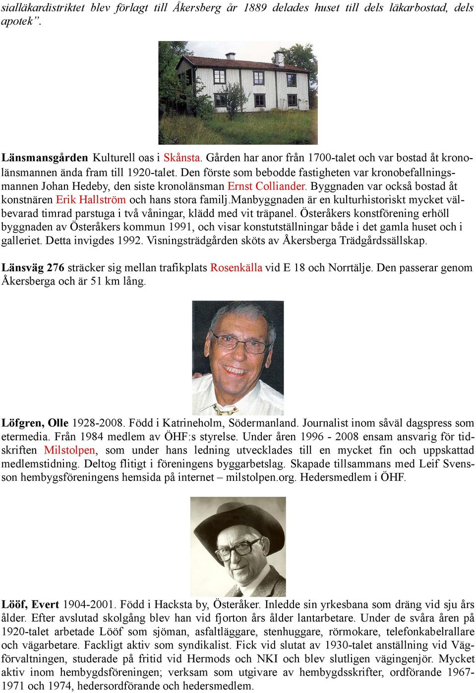 Den förste som bebodde fastigheten var kronobefallningsmannen Johan Hedeby, den siste kronolänsman Ernst Colliander. Byggnaden var också bostad åt konstnären Erik Hallström och hans stora familj.