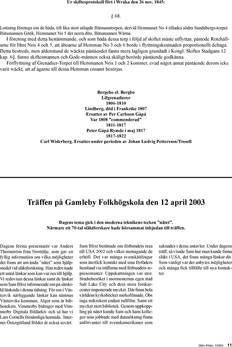 I förening med detta bestämmande, och som båda dessa torp i följd af skiftet måste utflyttas, påstode Rotehållarne för Hmt Nris 4 och 5, att åboarne af Hemman No 3 och 6 borde i flyttningskostnaden