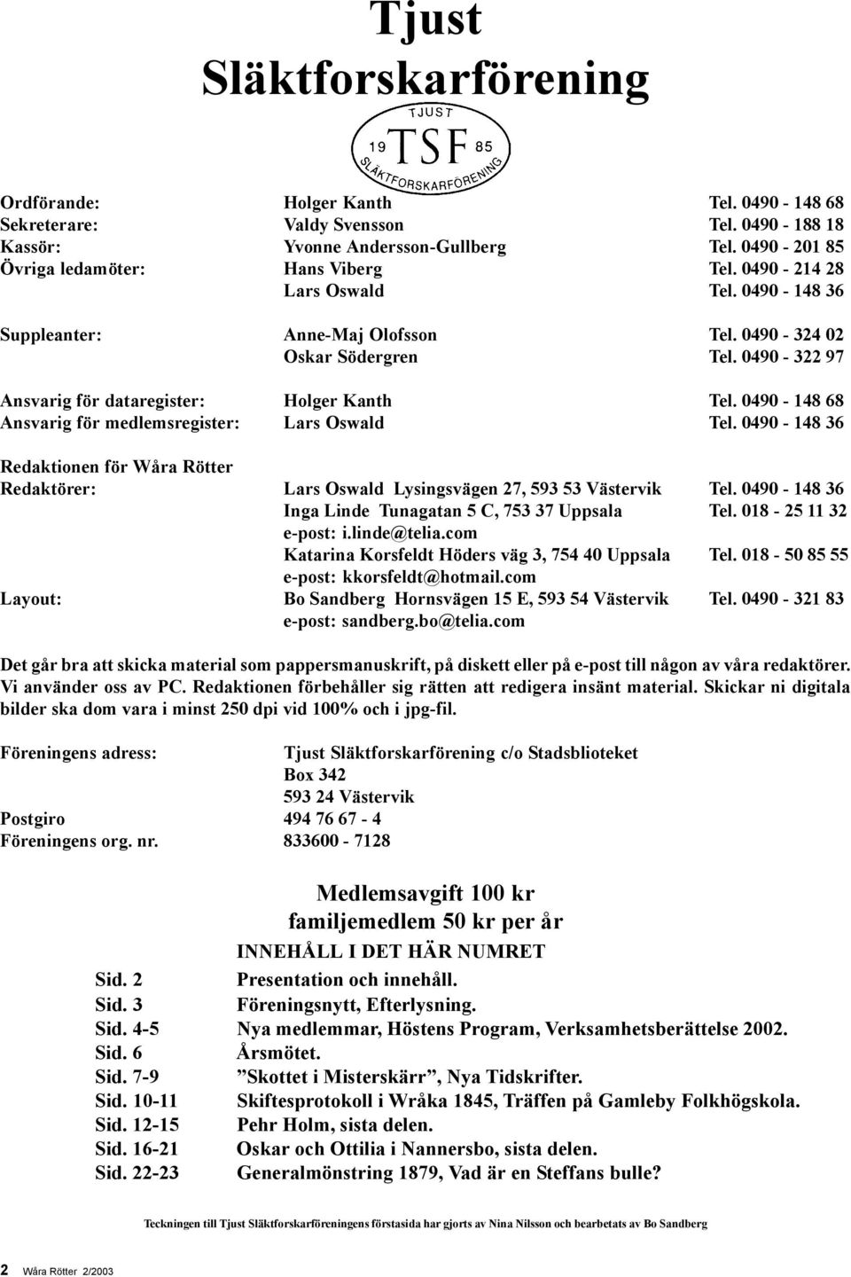 0490-148 68 Ansvarig för medlemsregister: Lars Oswald Tel. 0490-148 36 Redaktionen för Wåra Rötter Redaktörer: Lars Oswald Lysingsvägen 27, 593 53 Västervik Tel.