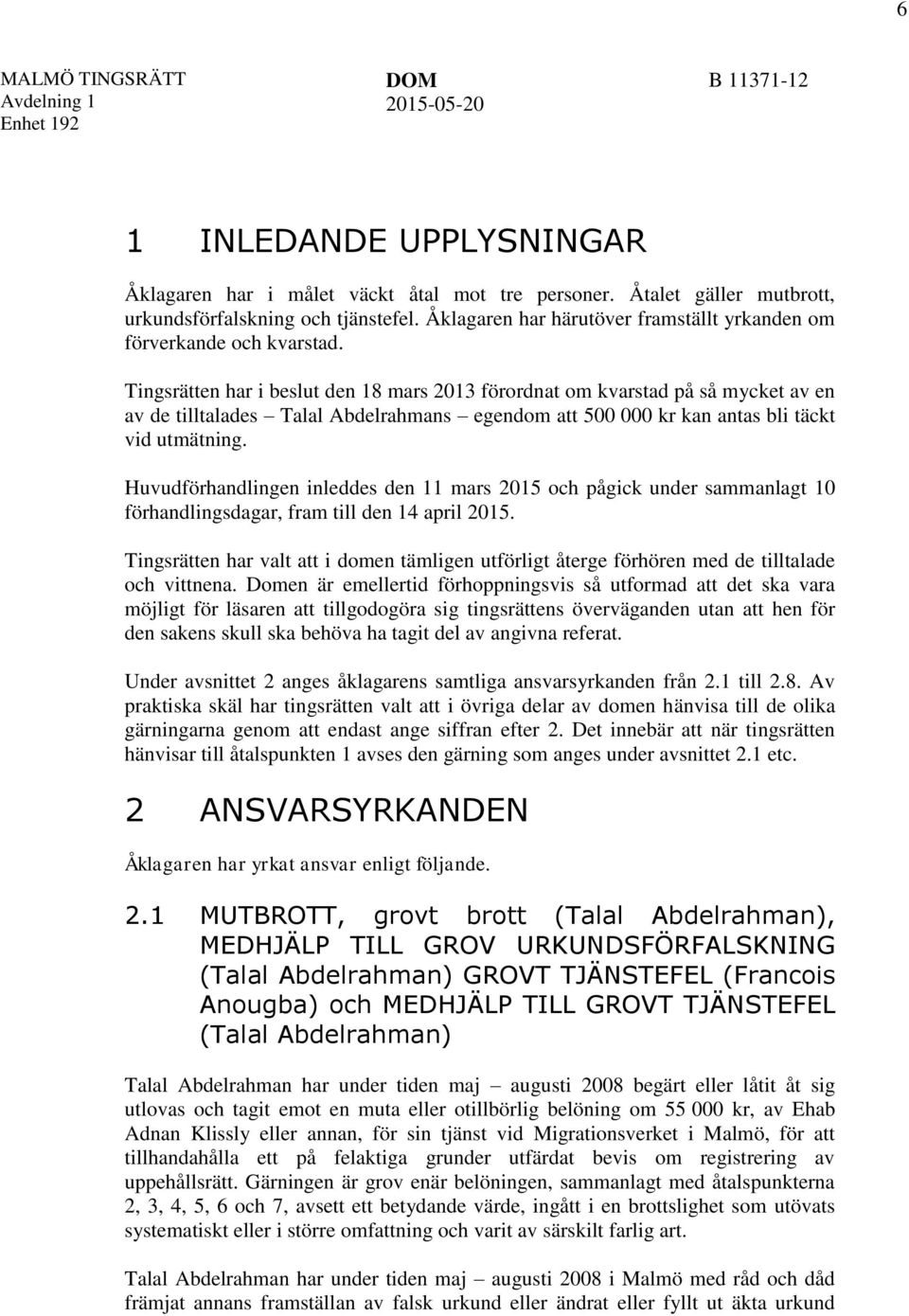 Tingsrätten har i beslut den 18 mars 2013 förordnat om kvarstad på så mycket av en av de tilltalades Talal Abdelrahmans egendom att 500 000 kr kan antas bli täckt vid utmätning.