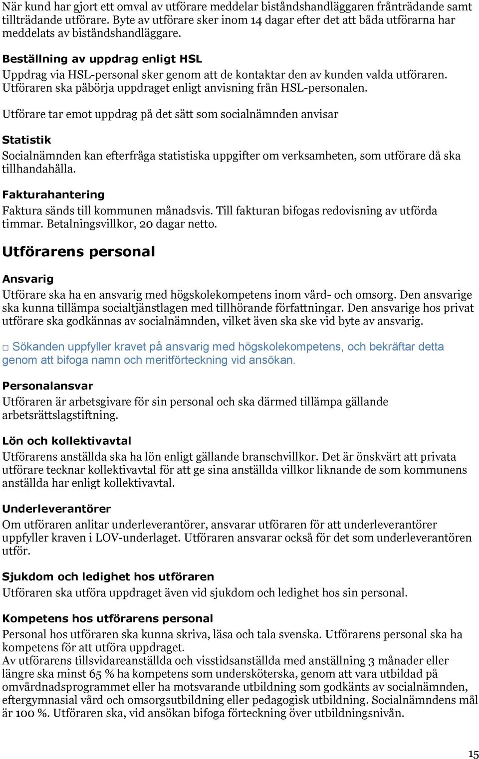 Beställning av uppdrag enligt HSL Uppdrag via HSL-personal sker genom att de kontaktar den av kunden valda utföraren. Utföraren ska påbörja uppdraget enligt anvisning från HSL-personalen.