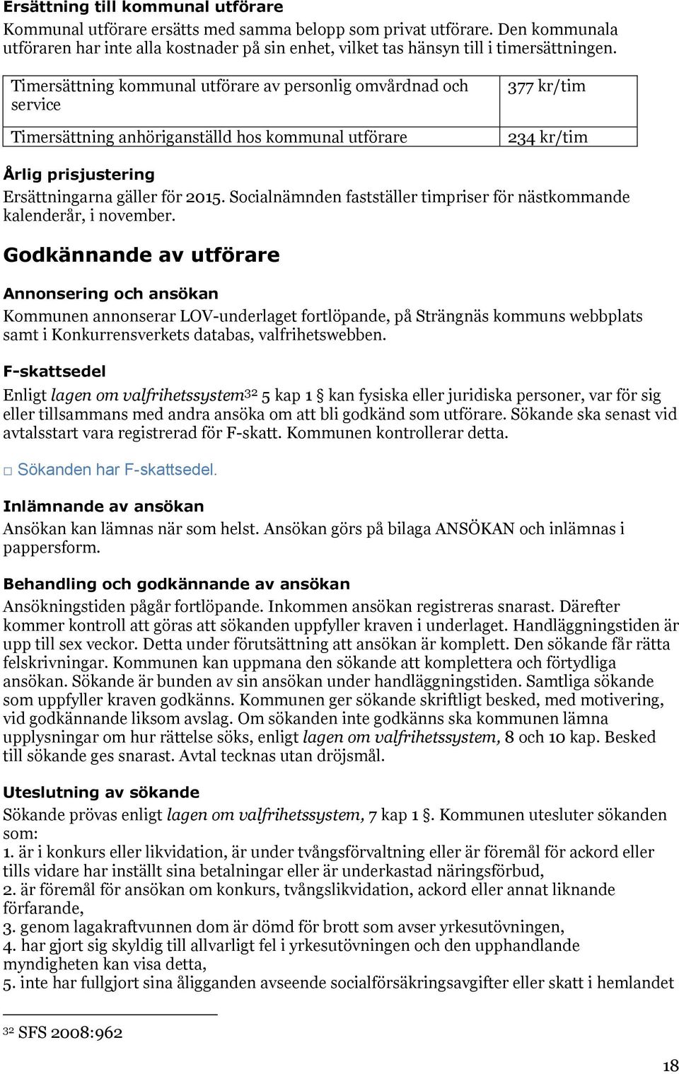 Timersättning kommunal utförare av personlig omvårdnad och service Timersättning anhöriganställd hos kommunal utförare 377 kr/tim 234 kr/tim Årlig prisjustering Ersättningarna gäller för 2015.