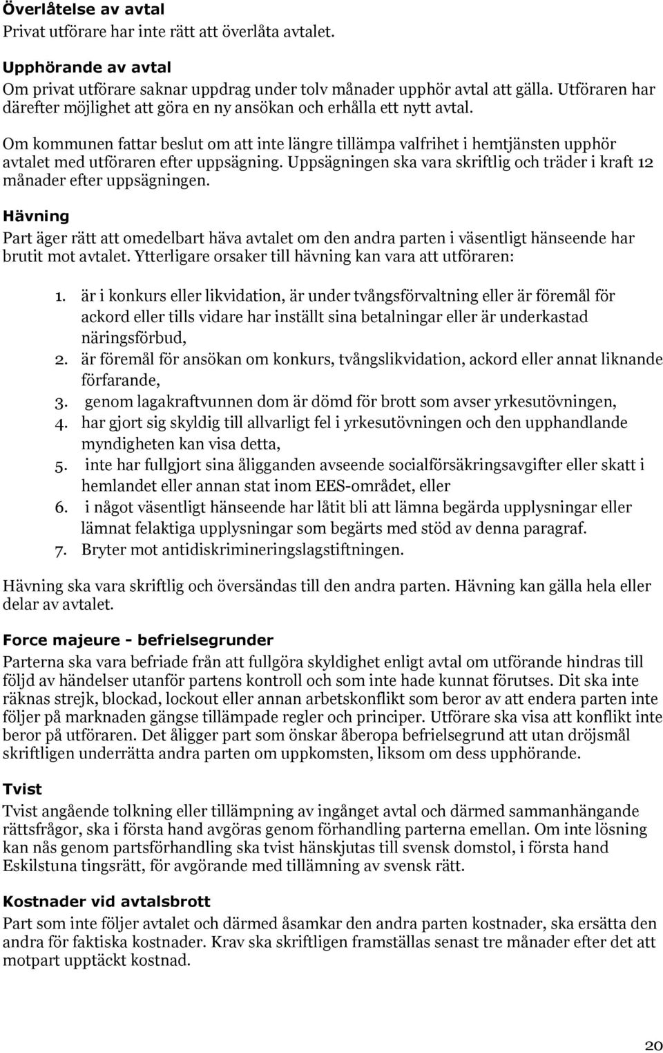 Om kommunen fattar beslut om att inte längre tillämpa valfrihet i hemtjänsten upphör avtalet med utföraren efter uppsägning.