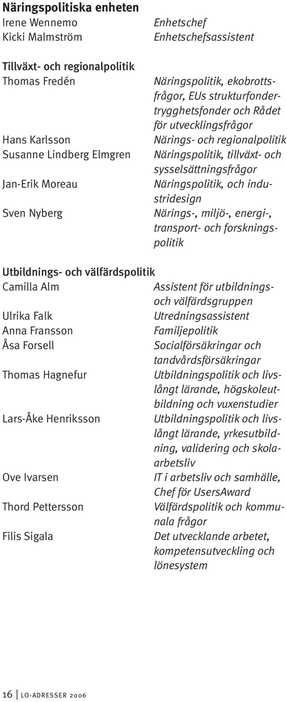 industridesign Närings-, miljö-, energi-, transport- och forskningspolitik Utbildnings- och välfärdspolitik Camilla Alm Assistent för utbildningsoch välfärdsgruppen Ulrika Falk Utredningsassistent