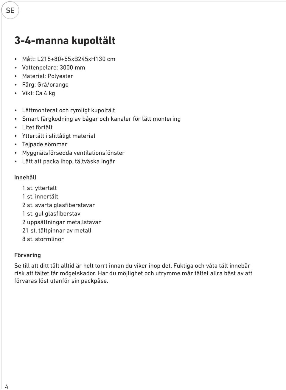 yttertält 1 st. innertält 2 st. svarta glasfiberstavar 1 st. gul glasfiberstav 2 uppsättningar metallstavar 21 st. tältpinnar av metall 8 st.