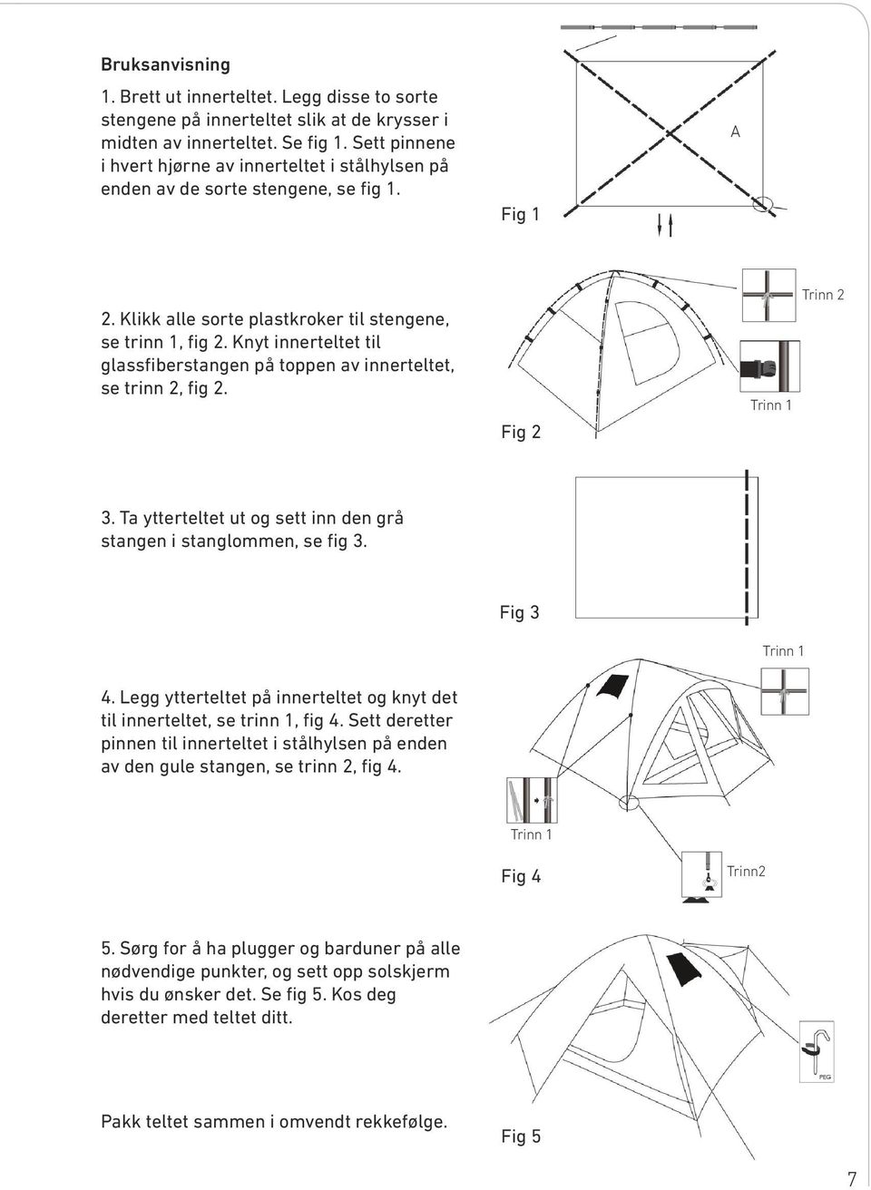 Knyt innerteltet til glassfiberstangen på toppen av innerteltet, se trinn 2, fig 2. Fig 2 Trinn 1 Trinn 2 3. Ta ytterteltet ut og sett inn den grå stangen i stanglommen, se fig 3. Fig 3 Trinn 1 4.