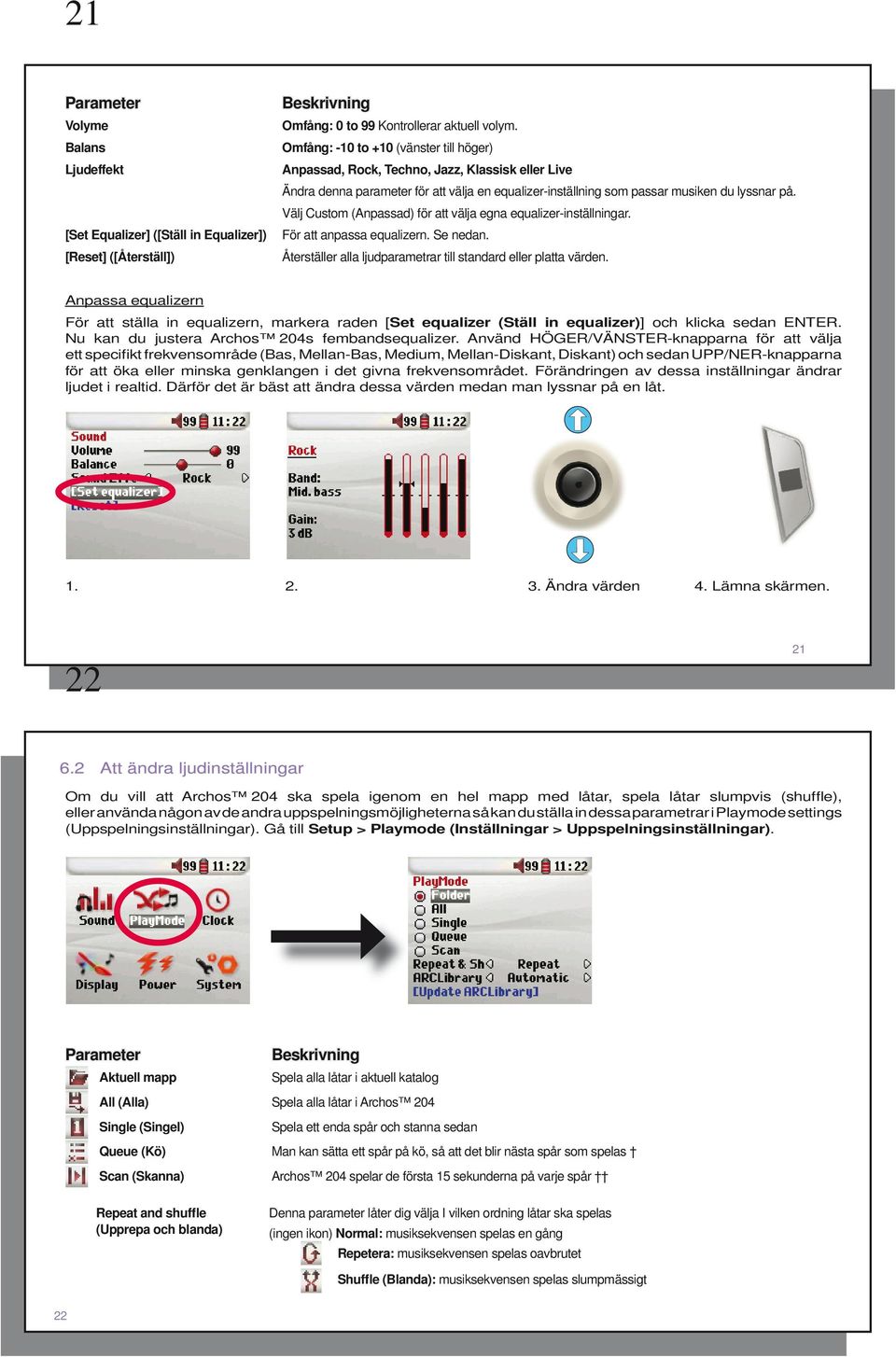 Välj Custom (Anpassad) för att välja egna equalizer-inställningar. För att anpassa equalizern. Se nedan. Återställer alla ljudparametrar till standard eller platta värden.