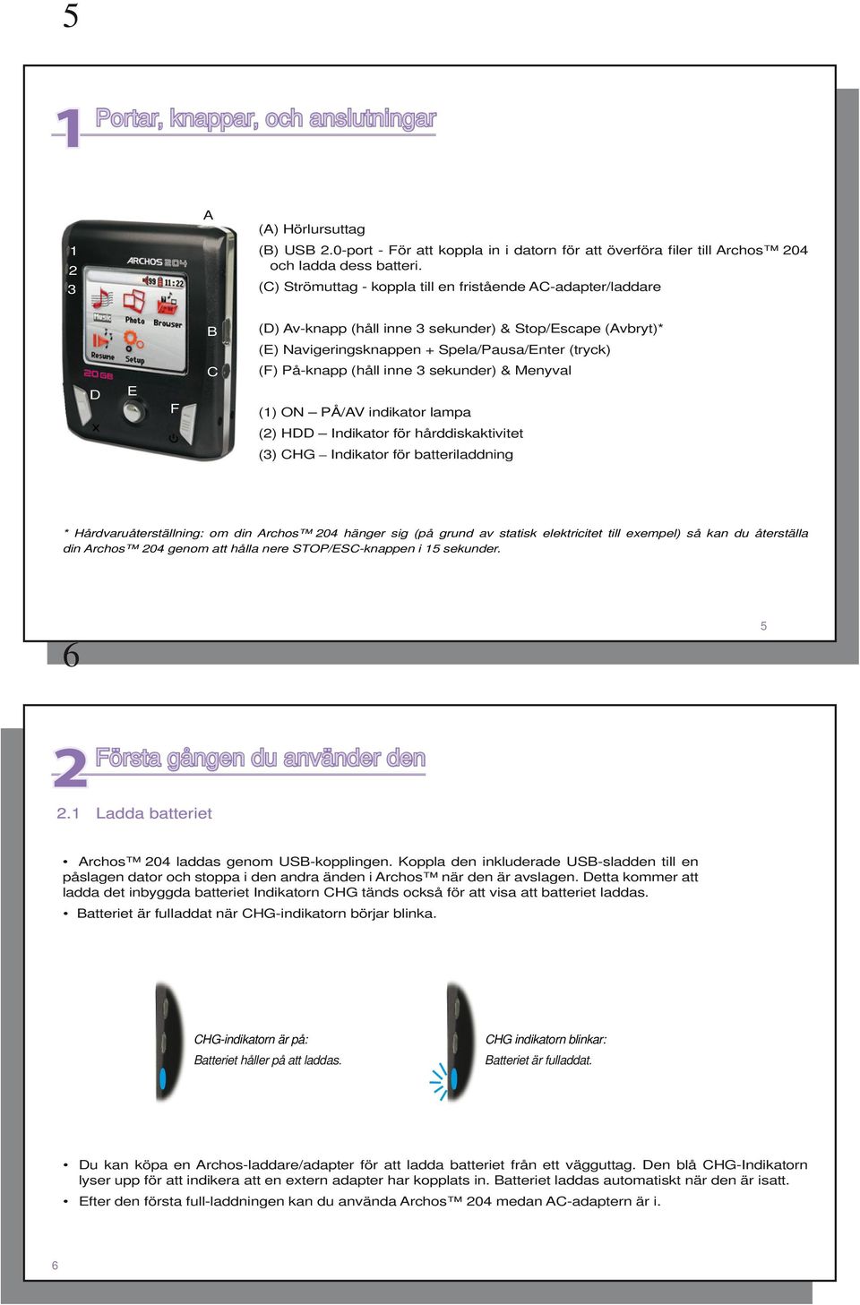 inne 3 sekunder) & Menyval D E F (1) ON PÅ/AV indikator lampa (2) HDD Indikator för hårddiskaktivitet (3) CHG Indikator för batteriladdning * Hårdvaruåterställning: om din Archos 204 hänger sig (på