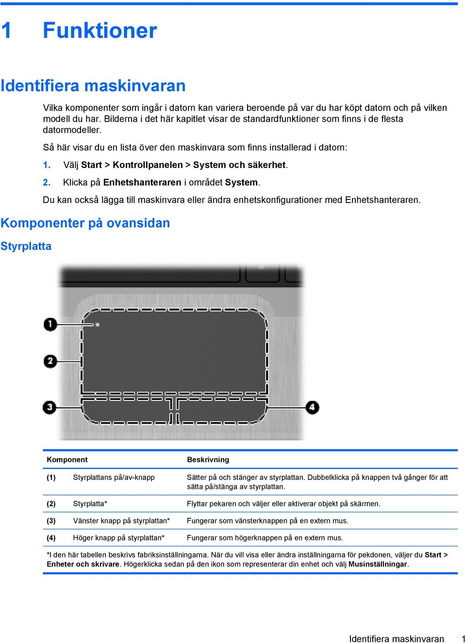 Välj Start > Kontrollpanelen > System och säkerhet. 2. Klicka på Enhetshanteraren i området System. Du kan också lägga till maskinvara eller ändra enhetskonfigurationer med Enhetshanteraren.