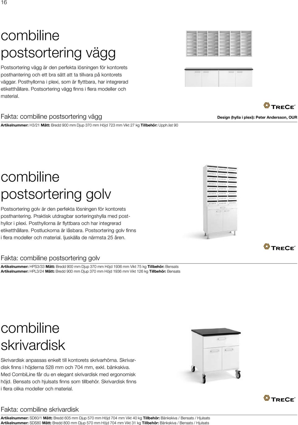 Fakta: combiline postsortering vägg Artikelnummer: H3/21 Mått: Bredd 900 mm Djup 370 mm Höjd 723 mm Vikt 27 kg Tillbehör: Upph.