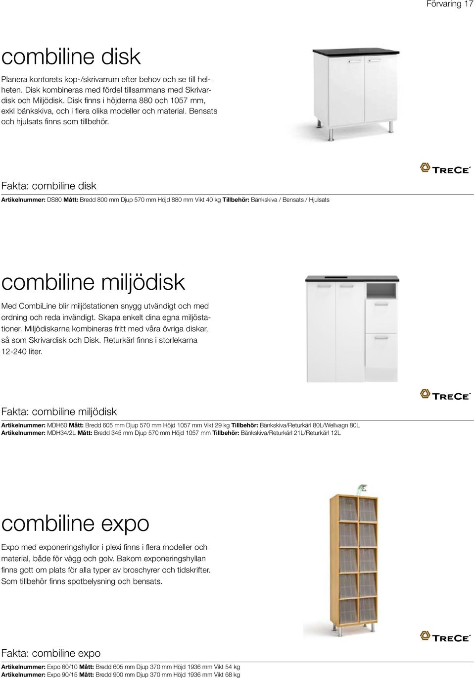 Fakta: combiline disk Artikelnummer: DS80 Mått: Bredd 800 mm Djup 570 mm Höjd 880 mm Vikt 40 kg Tillbehör: Bänkskiva / Bensats / Hjulsats combiline miljödisk Med CombiLine blir miljöstationen snygg