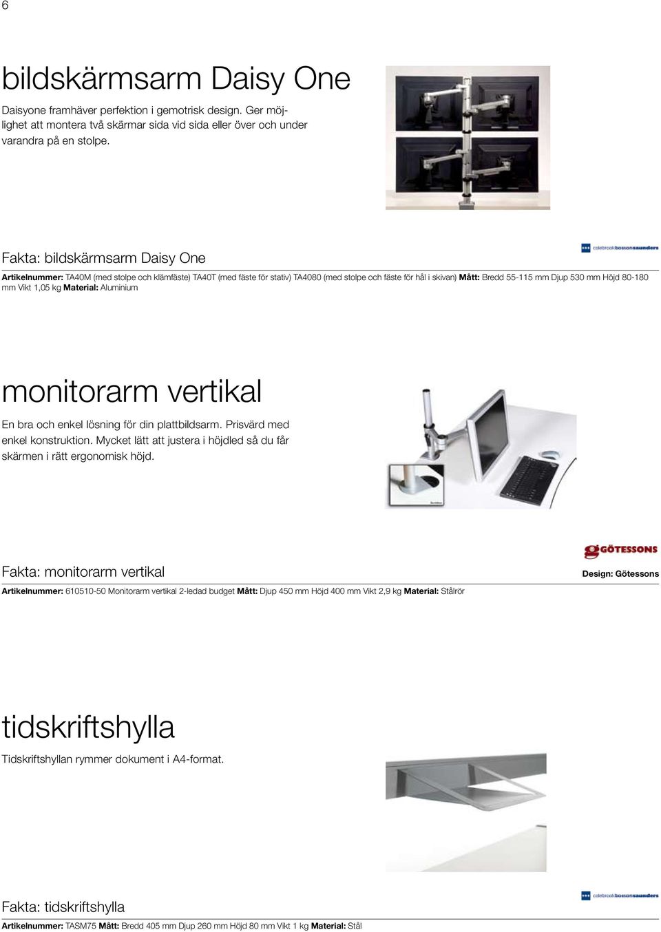 80-180 mm Vikt 1,05 kg Material: Aluminium monitorarm vertikal En bra och enkel lösning för din plattbildsarm. Prisvärd med enkel konstruktion.