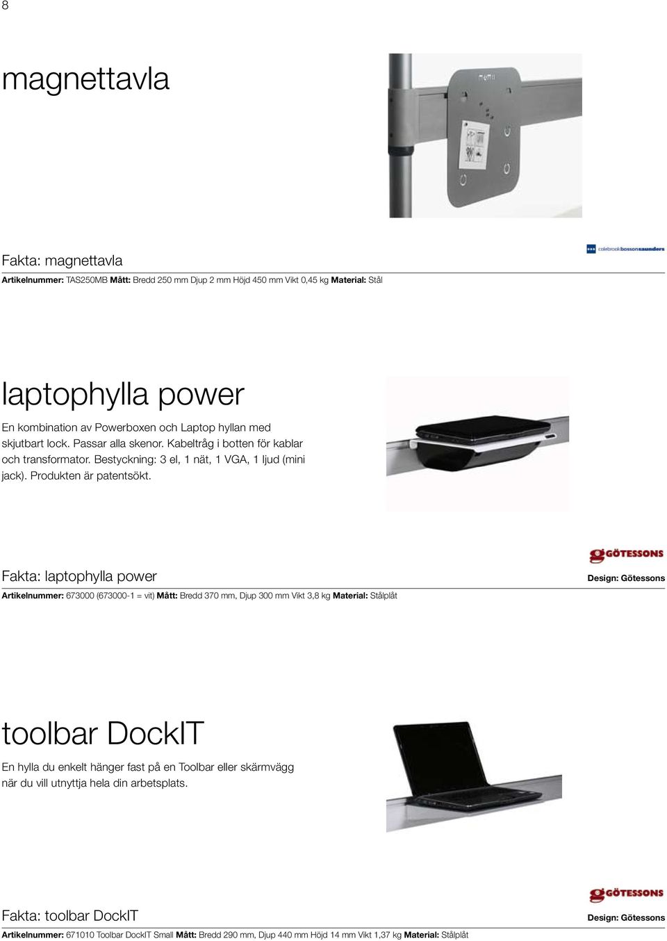 Fakta: laptophylla power Artikelnummer: 673000 (673000-1 = vit) Mått: Bredd 370 mm, Djup 300 mm Vikt 3,8 kg Material: Stålplåt Design: Götessons toolbar DockIT En hylla du enkelt hänger fast på