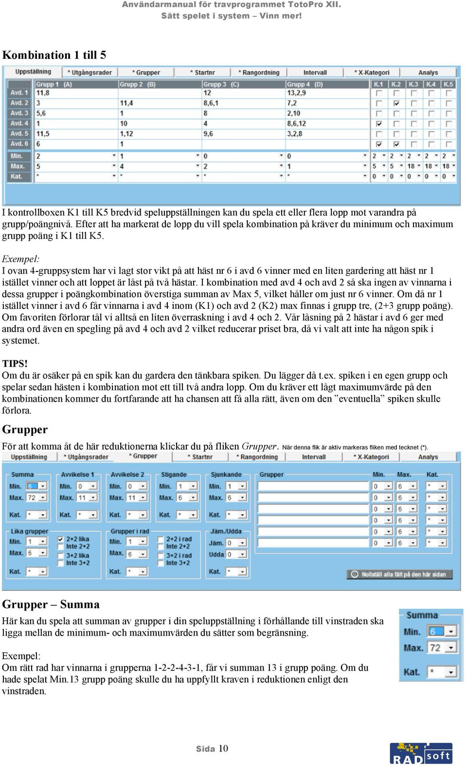 I ovan 4-gruppsystem har vi lagt stor vikt på att häst nr 6 i avd 6 vinner med en liten gardering att häst nr 1 istället vinner och att loppet är låst på två hästar.