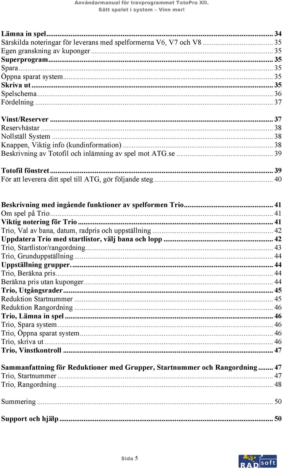 se... 39 Totofil fönstret... 39 För att leverera ditt spel till ATG, gör följande steg... 40 Beskrivning med ingående funktioner av spelformen Trio... 41 Om spel på Trio... 41 Viktig notering för Trio.