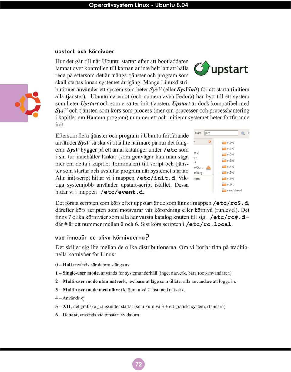 Ubuntu däremot (och numera även Fedora) har bytt till ett system som heter Upstart och som ersätter init-tjänsten.