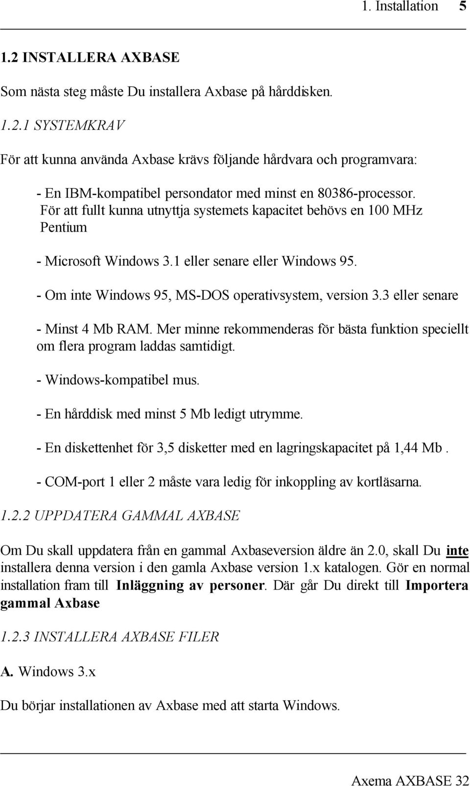 3 eller senare - Minst 4 Mb RAM. Mer minne rekommenderas för bästa funktion speciellt om flera program laddas samtidigt. - Windows-kompatibel mus. - En hårddisk med minst 5 Mb ledigt utrymme.