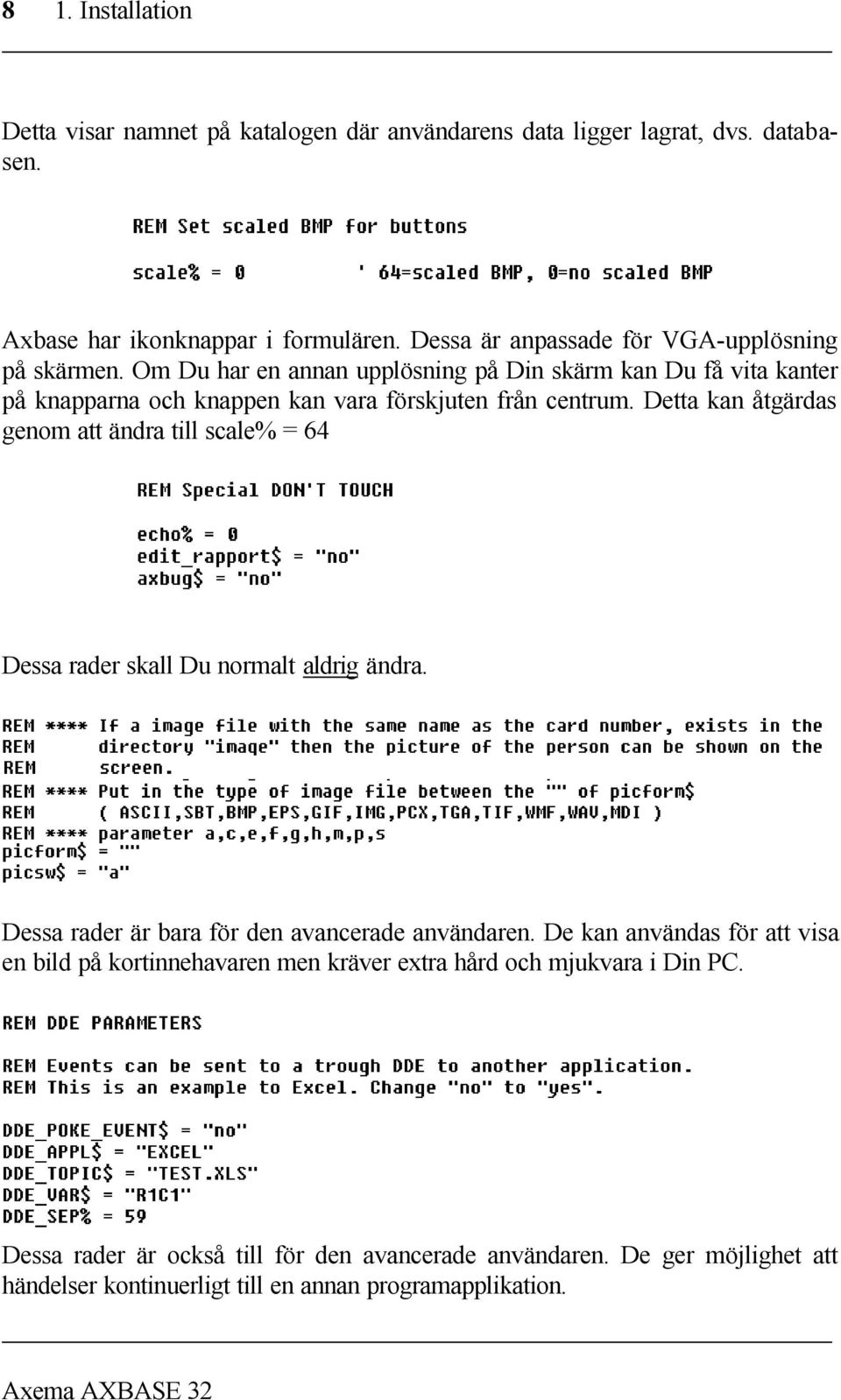 Detta kan åtgärdas genom att ändra till scale% = 64 Dessa rader skall Du normalt aldrig ändra. Dessa rader är bara för den avancerade användaren.