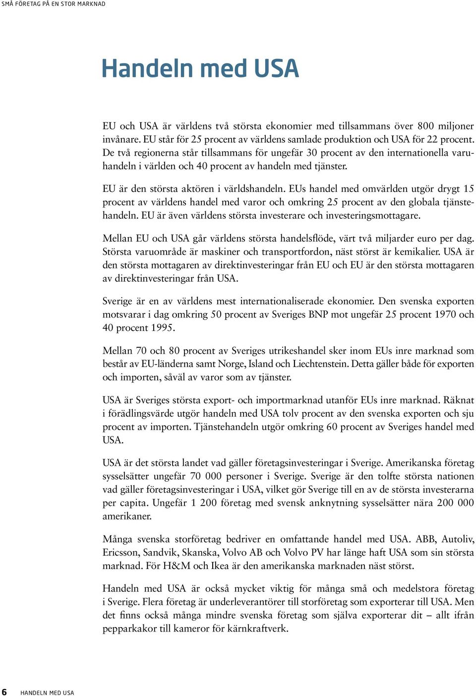 EUs handel med omvärlden utgör drygt 15 procent av världens handel med varor och omkring 25 procent av den globala tjänstehandeln. EU är även världens största investerare och investeringsmottagare.